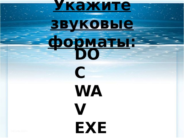 Укажите звуковые форматы : DOC WAV EXE MP3 JPEG