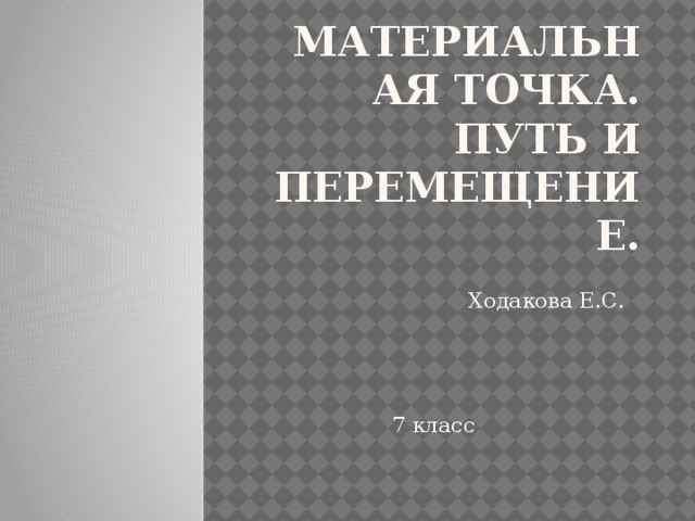 Материальная точка. путь и перемещение. Ходакова Е.С. 7 класс