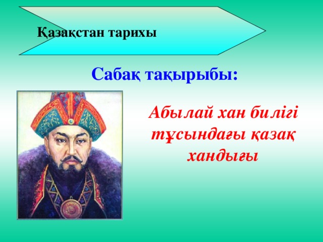  Қазақстан тарихы Сабақ тақырыбы: Абылай хан билігі тұсындағы қазақ хандығы 