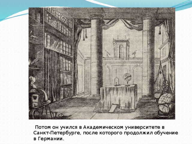  Потом он учился в Академическом университете в Санкт-Петербурге, после которого продолжил обучение в Германии. 