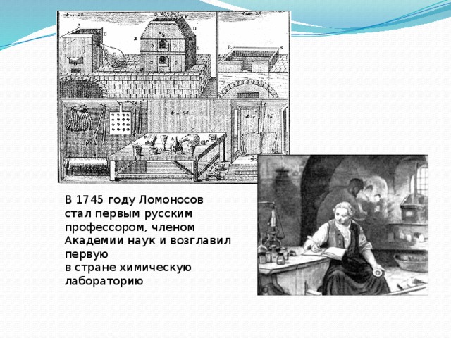 В 1745 году Ломоносов стал первым русским профессором, членом Академии наук и возглавил первую в стране химическую лабораторию 