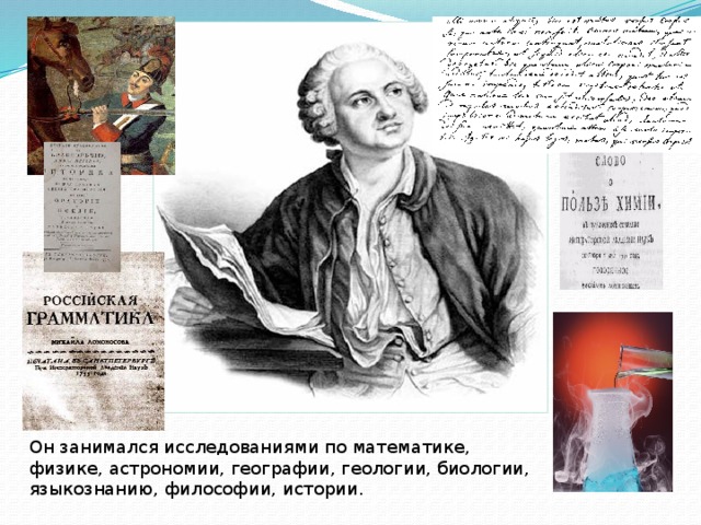 Он занимался исследованиями по математике, физике, астрономии, географии, геологии, биологии, языкознанию, философии, истории. 