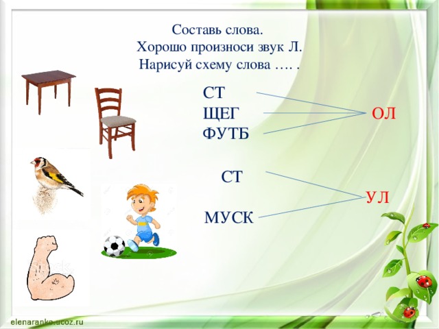 Составь слова. Хорошо произноси звук Л. Нарисуй схему слова …. . СТ ЩЕГ   ОЛ ФУТБ  СТ  УЛ МУСК