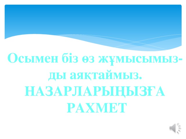 Осымен біз өз жұмысымыз- ды аяқтаймыз. НАЗАРЛАРЫҢЫЗҒА  РАХМЕТ 