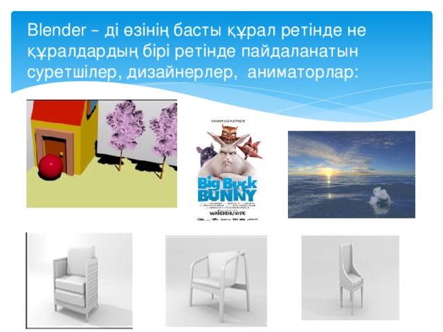 Blender – ді өзінің басты құрал ретінде не құралдардың бірі ретінде пайдаланатын суретшілер, дизайнерлер, аниматорлар: 