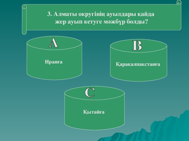 3. Алматы округінің ауылдары қайда жер ауып кетуге мәжбүр болды? Иранға Қарақалпақстанға Қытайға 