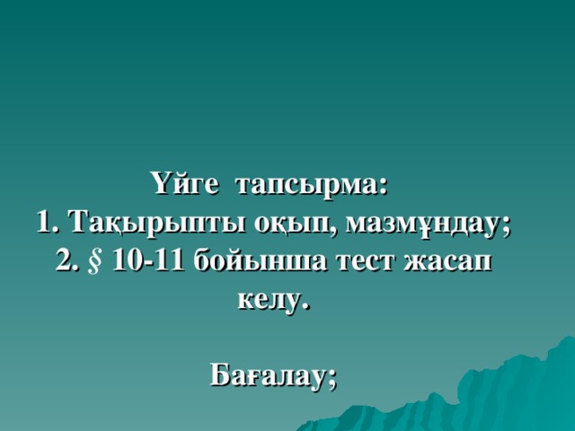 Үйге тапсырма:  1. Тақырыпты оқып, мазмұндау;  2. § 10-11 бойынша тест жасап келу.   Бағалау;   