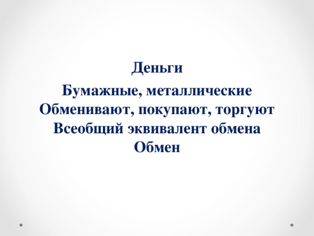 Деньги Бумажные, металлические  Обменивают, покупают, торгуют  Всеобщий эквивалент обмена  Обмен