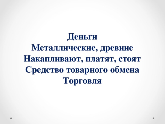 Деньги Металлические, древние  Накапливают, платят, стоят  Средство товарного обмена  Торговля