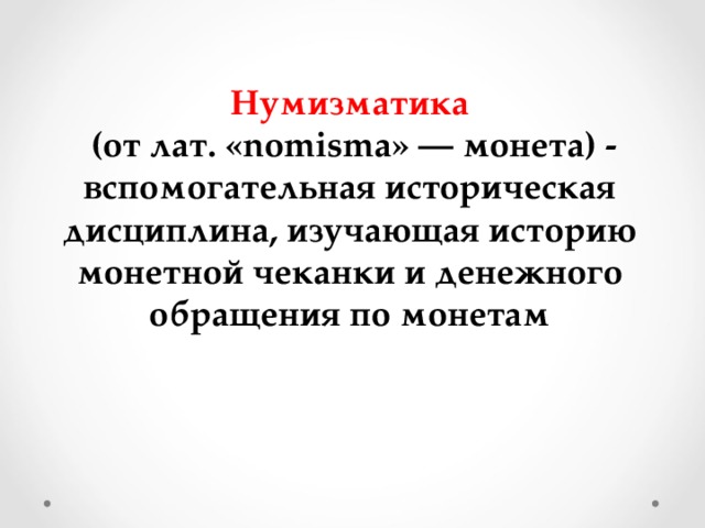 Нумизматика  (от лат. «nomisma» — монета) - вспомогательная историческая дисциплина, изучающая историю монетной чеканки и денежного обращения по монетам