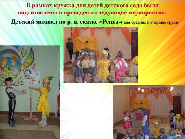 В рамках кружка для детей детского сада были подготовлены и проведены следующие мероприятия: Детский мюзикл по р. н. сказке «Репка »( для средних и старших групп) 