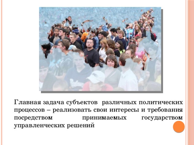 Главная задача субъектов различных политических процессов – реализовать свои интересы и требования посредством принимаемых государством управленческих решений 