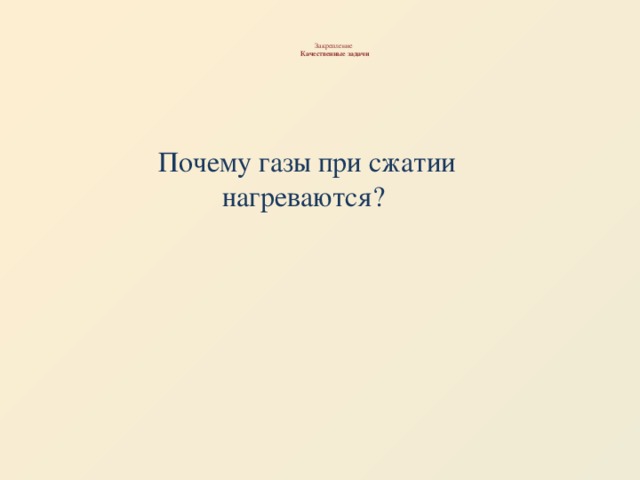 Закрепление   Качественные задачи   Почему газы при сжатии нагреваются?