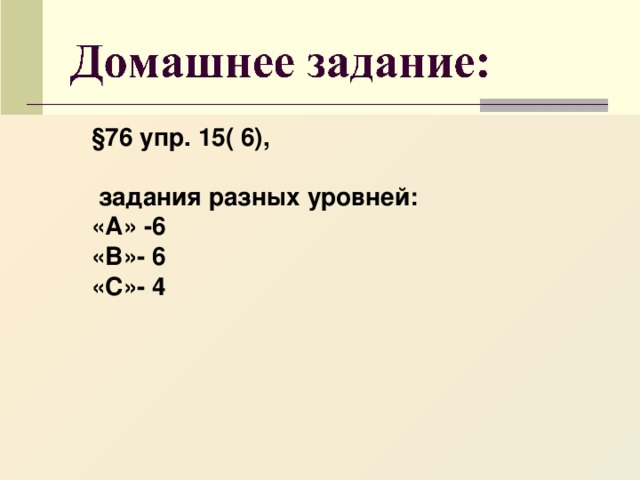 §76 упр. 15( 6),   задания разных уровней: «А» -6 «В»- 6 «С»- 4