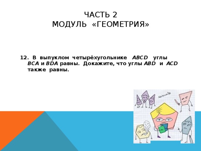 Часть 2  МОДУЛЬ «геометрия»   12. В выпуклом четырёхугольнике ABCD углы ВСА и BDA равны. Докажите, что углы ABD и ACD также равны.    