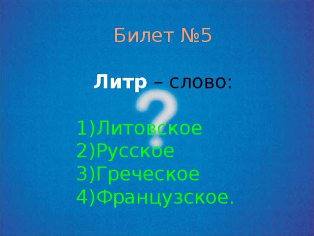 Билет №5 Литр – слово: Литовское Русское Греческое Французское. 