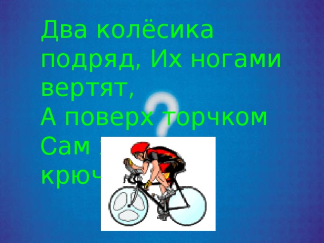 Два колёсика подряд, И х ногами вертят, А поверх торчком С ам хозяин крючком. 