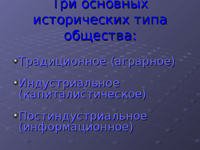 Три основных исторических типа общества: Традиционное (аграрное) Индустриальное (капиталистическое) Постиндустриальное (информационное) 