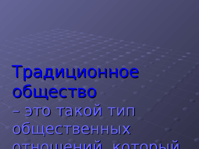 Традиционное общество  – это такой тип общественных отношений, который основан на традициях позволяющих сохранить стабильность общества.  