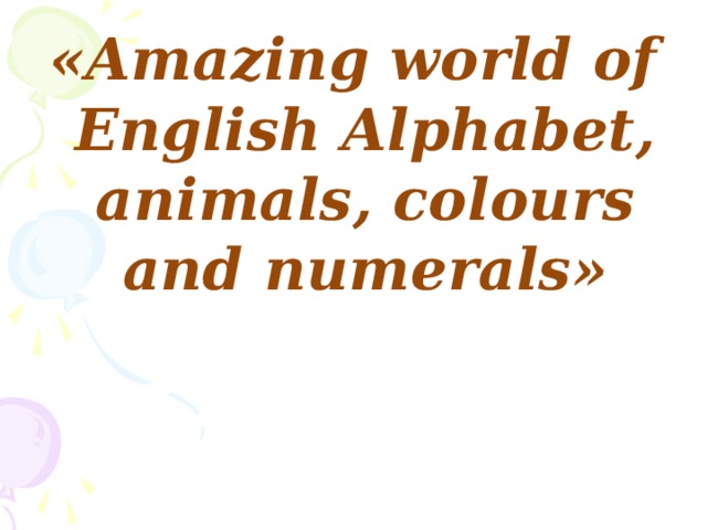 «Amazing world of  English Alphabet, animals, colours and numerals » 