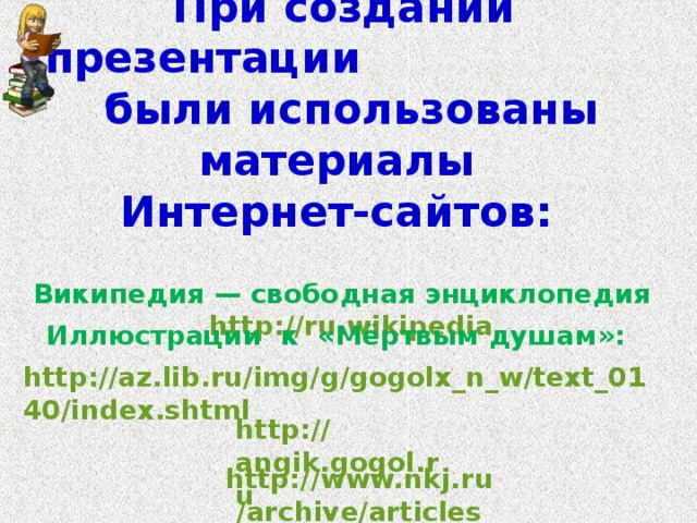 При создании презентации были использованы материалы  Интернет-сайтов:    Википедия — свободная энциклопедия http:// ru.wikipedia    Иллюстрации к «Мёртвым душам»:  http://az.lib.ru/img/g/gogolx_n_w/text_0140/index.shtml  http:// angik.gogol.ru  http:// www.nkj.ru /archive/articles