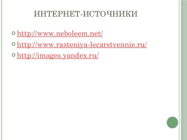 Интернет-источники http://www.neboleem.net/ http://www.rasteniya-lecarstvennie.ru/ http://images.yandex.ru/ 