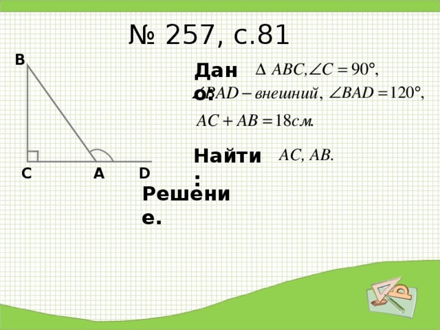 № 257, с.81 В Δ АВС, Дано: Найти: АС, АВ. D А С Решение. 