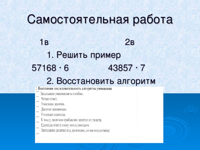 Самостоятельная работа  1в 2в  1. Решить пример  57168 ∙ 6 43857 ∙ 7  2. Восстановить алгоритм  