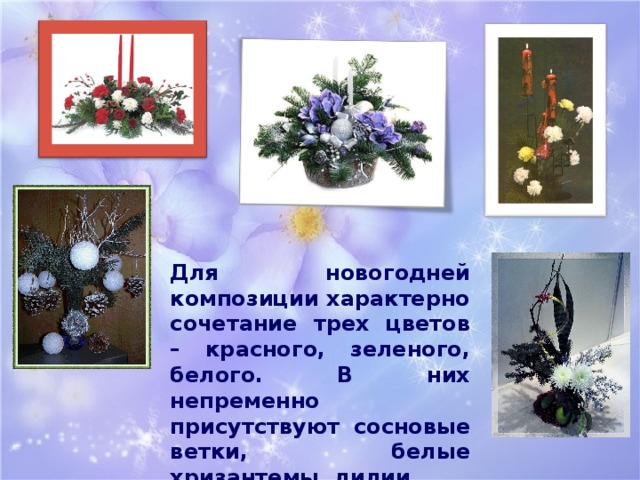 Для новогодней композиции характерно сочетание трех цветов – красного, зеленого, белого. В них непременно присутствуют сосновые ветки, белые хризантемы, лилии. 