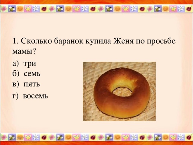 1. Сколько баранок купила Женя по просьбе мамы? а)  три  б) семь   в)  пять г) восемь 2/17/17  