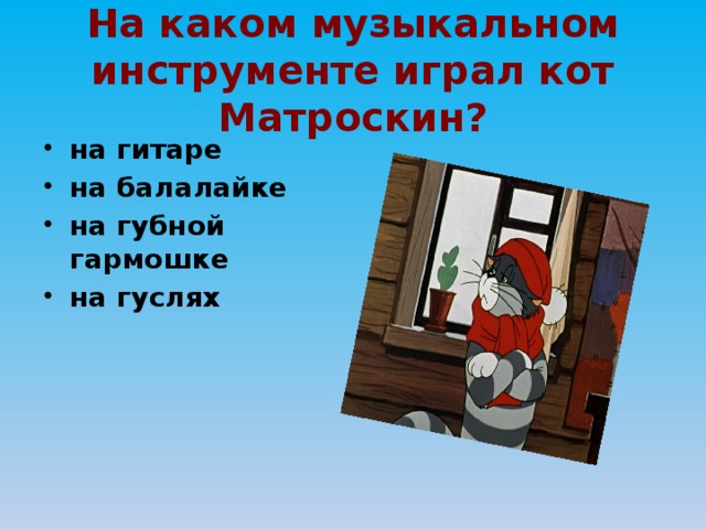 На каком музыкальном инструменте играл кот Матроскин? на гитаре на балалайке на губной гармошке на гуслях 