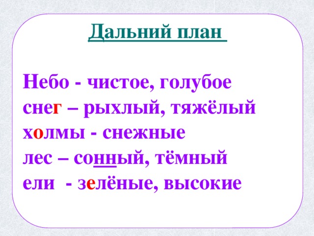  Дальний план  Небо - чистое, голубое сне г – рыхлый, тяжёлый х о лмы - снежные лес – со нн ый, тёмный ели - з е лёные, высокие   