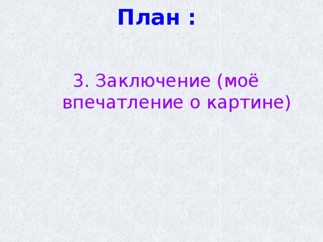 План : 3. Заключение (моё впечатление о картине) 