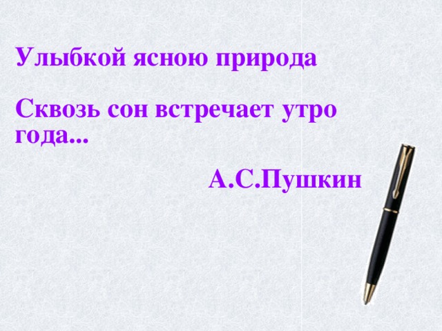  Улыбкой ясною природа  Сквозь сон встречает утро года...   А.С.Пушкин 