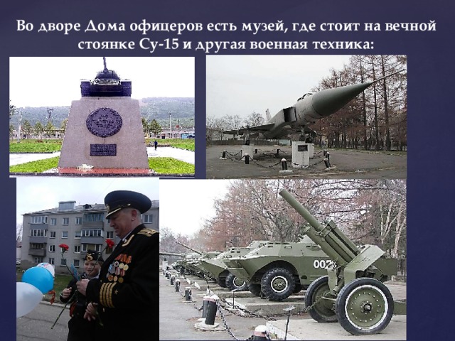 Во дворе Дома офицеров есть музей, где стоит на вечной стоянке Су-15 и другая военная техника: 