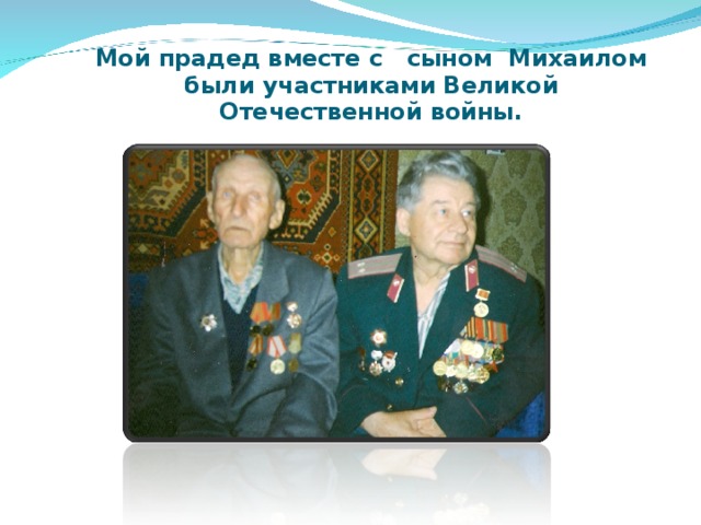 Мой прадед вместе с сыном Михаилом были участниками Великой Отечественной войны. 