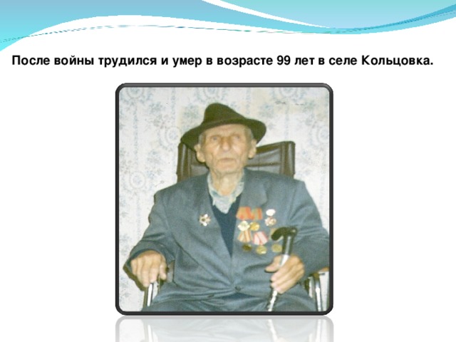 После войны трудился и умер в возрасте 99 лет в селе Кольцовка. 