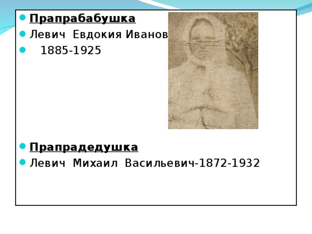 Прапрабабушка Левич Евдокия Ивановна-  1885-1925      Прапрадедушка Левич Михаил Васильевич-1872-1932     
