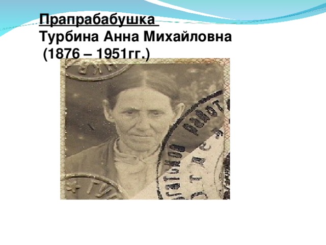 Прапрабабушка Турбина Анна Михайловна  (1876 – 1951гг.)  