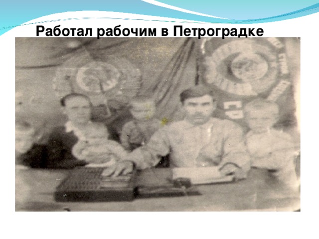 Работал рабочим в Петроградке 