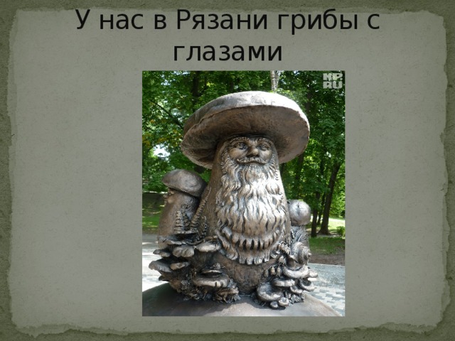 А в рязани грибы с глазами. А У нас в Рязани грибы с глазами. У нас в Рязани грибы. У нас в Рязани грибы с глазами их едят а они. В Рязани грибы с глазами их.