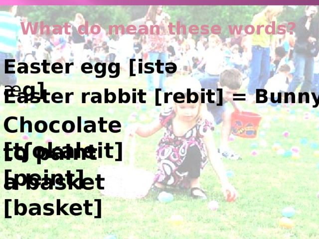 What do mean these words? Easter egg [istə æ g] Easter rabbit [rebit] = Bunny Chocolate [tʃokaleit] to paint [peint] a basket [basket]
