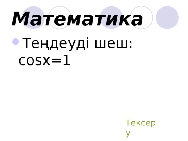Математика Теңдеуді шеш: со s х = 1 Тексеру 
