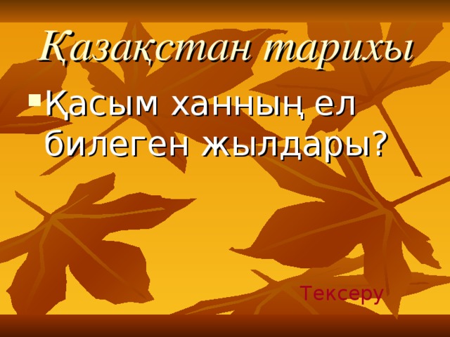 Қазақстан тарихы Қасым ханның ел билеген жылдары? Тексеру 