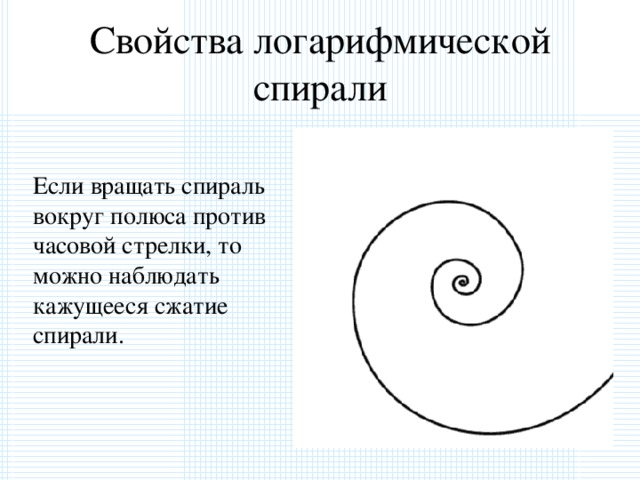 Свойства логарифмической спирали  Если вращать спираль вокруг полюса против часовой стрелки, то можно наблюдать кажущееся сжатие спирали. 