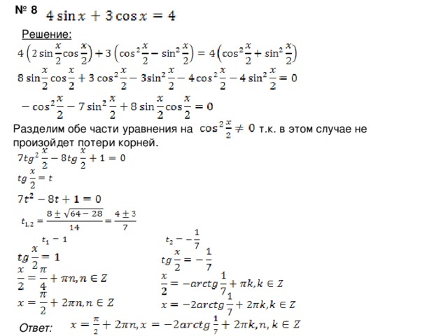 № 8 Решение: Разделим обе части уравнения на т.к. в этом случае не произойдет потери корней. Ответ:  