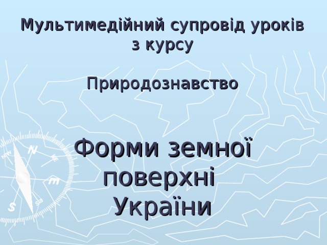 Мультимедійний супровід уроків  з курсу   Природознавство    Форми земної поверхні  України  
