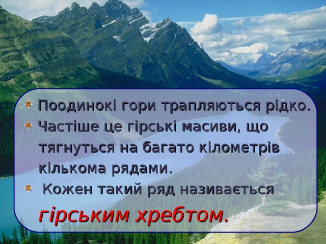  Поодинокі гори трапляються рідко.  Частіше це гірські масиви, що  тягнуться на багато кілометрів  кількома рядами.  Кожен такий ряд називається  гірським  хребтом.  
