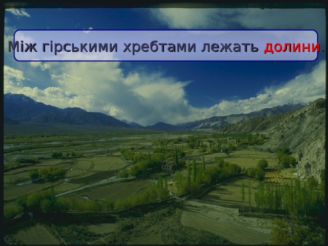 Між гірськими хребтами лежать долини .  