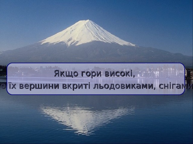 Якщо гори високі, то їх вершини вкриті льодовиками, снігами.  